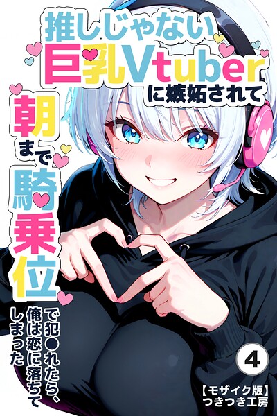 推しじゃない巨乳Vtuberに嫉妬されて朝まで騎乗位で犯●れたら、俺は恋に落ちてしまった(単話)【モザイク版】(単話)