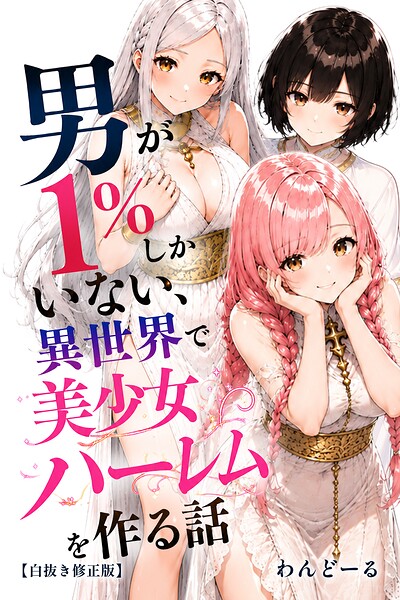 男が1%しかいない異世界で美少女ハーレムを作る話【白抜き修正版】